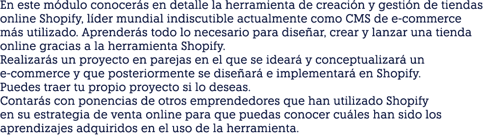 En este módulo conocerás en detalle la herramienta de creación y gestión de tiendas online Shopify, líder mundial ind   