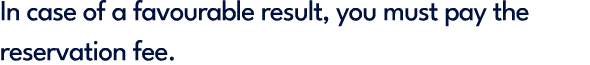 In case of a favourable result, you must pay the reservation fee.
