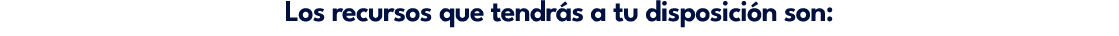 Los recursos que tendr s a tu disposici n son: