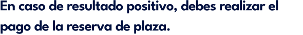 En caso de resultado positivo, debes realizar el pago de la reserva de plaza.