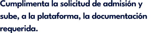 Cumplimenta la solicitud de admisi n y sube, a la plataforma, la documentaci n requerida.