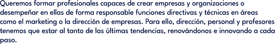 Queremos formar profesionales capaces de crear empresas y organizaciones o desempe ar en ellas de forma responsable f...