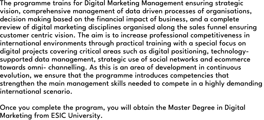 The programme trains for Digital Marketing Management ensuring strategic vision, comprehensive management of data dri...