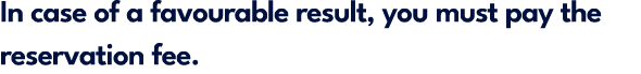 In case of a favourable result, you must pay the reservation fee.