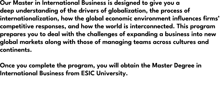 Our Master in International Business is designed to give you a deep understanding of the drivers of globalization, th...