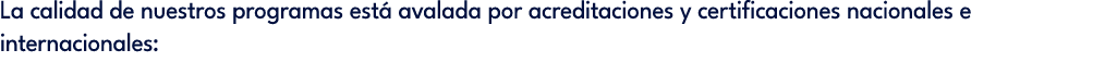 La calidad de nuestros programas est avalada por acreditaciones y certificaciones nacionales e internacionales: