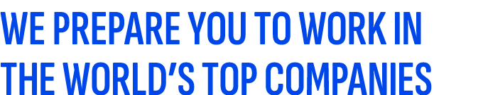 WE PREPARE YOU TO WORK IN THE WORLD’S TOP COMPANIES