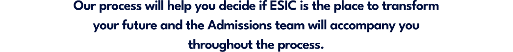 Our process will help you decide if ESIC is the place to transform your future and the Admissions team will accompany...