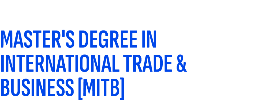  MASTER'S DEGREE IN INTERNATIONAL TRADE & BUSINESS [MITB]