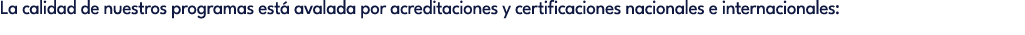La calidad de nuestros programas est avalada por acreditaciones y certificaciones nacionales e internacionales: