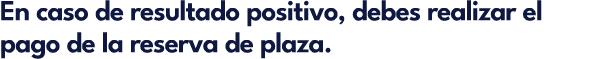 En caso de resultado positivo, debes realizar el pago de la reserva de plaza.