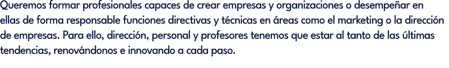 Queremos formar profesionales capaces de crear empresas y organizaciones o desempe ar en ellas de forma responsable f...