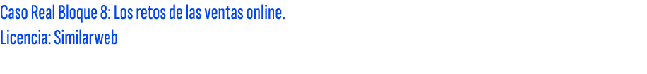 Caso Real Bloque 8: Los retos de las ventas online. Licencia: Similarweb