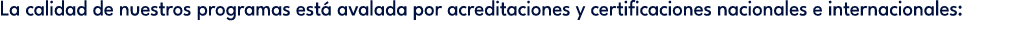 La calidad de nuestros programas est avalada por acreditaciones y certificaciones nacionales e internacionales: