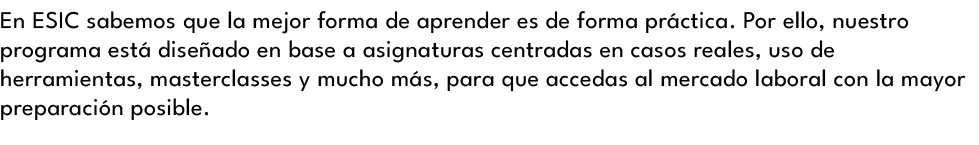 En ESIC sabemos que la mejor forma de aprender es de forma pr ctica. Por ello, nuestro programa est dise ado en base...