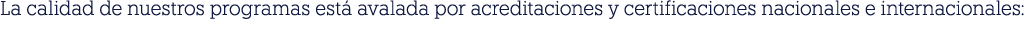 La calidad de nuestros programas est avalada por acreditaciones y certificaciones nacionales e internacionales: