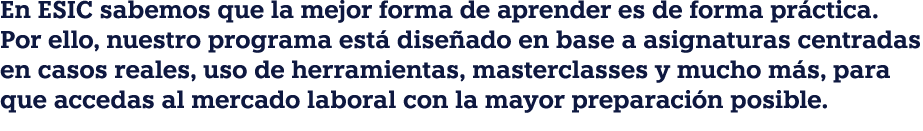 En ESIC sabemos que la mejor forma de aprender es de forma pr ctica. Por ello, nuestro programa est dise ado en base...