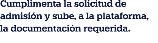 Cumplimenta la solicitud de admisi n y sube, a la plataforma, la documentaci n requerida.