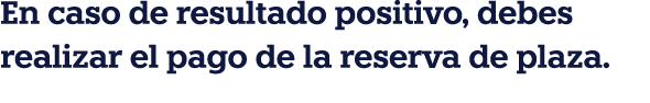 En caso de resultado positivo, debes realizar el pago de la reserva de plaza 