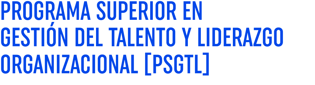 PROGRAMA SUPERIOR EN GESTIÓN DEL TALENTO Y LIDERAZGO ORGANIZACIONAL  PSGTL  