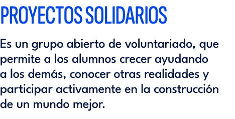 PROYECTOS SOLIDARIOS Es un grupo abierto de voluntariado, que permite a los alumnos crecer ayudando a los dem s, cono...