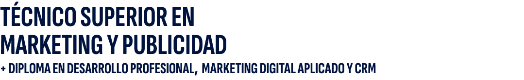 T CNICO SUPERIOR EN MARKETING Y PUBLICIDAD + DIPLOMA EN DESARROLLO PROFESIONAL, MARKETING DIGITAL APLICADO Y CRM