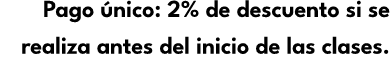 Pago nico: 2% de descuento si se realiza antes del inicio de las clases.