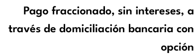 Pago fraccionado, sin intereses, a trav s de domiciliaci n bancaria con opci n 