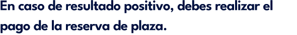 En caso de resultado positivo, debes realizar el pago de la reserva de plaza.