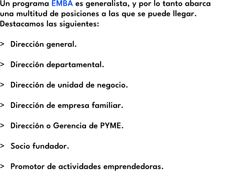 Un programa EMBA es generalista, y por lo tanto abarca una multitud de posiciones a las que se puede llegar. Destacam...