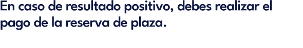 En caso de resultado positivo, debes realizar el pago de la reserva de plaza.