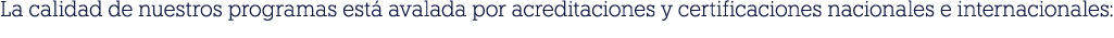 La calidad de nuestros programas est avalada por acreditaciones y certificaciones nacionales e internacionales: