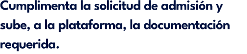 Cumplimenta la solicitud de admisi n y sube, a la plataforma, la documentaci n requerida.