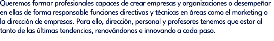 Queremos formar profesionales capaces de crear empresas y organizaciones o desempe ar en ellas de forma responsable f...