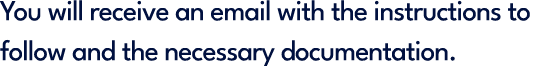 You will receive an email with the instructions to follow and the necessary documentation.