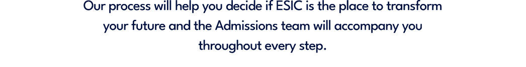 Our process will help you decide if ESIC is the place to transform your future and the Admissions team will accompany...
