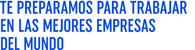 TE PREPARAMOS PARA TRABAJAR EN LAS MEJORES EMPRESAS DEL MUNDO