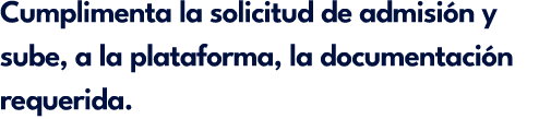 Cumplimenta la solicitud de admisi n y sube, a la plataforma, la documentaci n requerida.