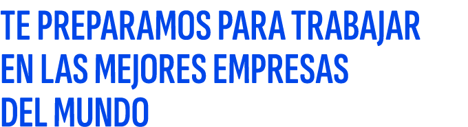 TE PREPARAMOS PARA TRABAJAR EN LAS MEJORES EMPRESAS DEL MUNDO