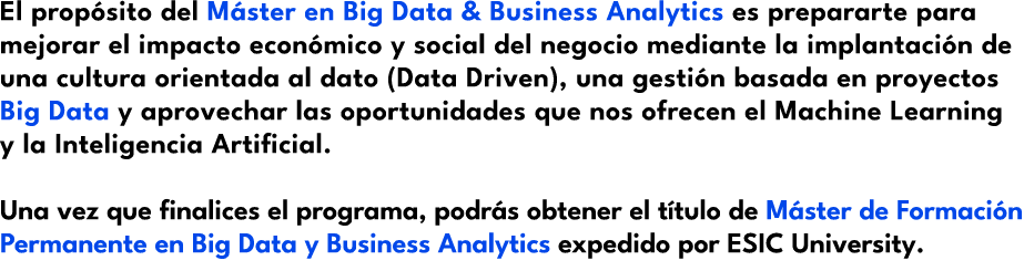 El prop sito del M ster en Big Data & Business Analytics es prepararte para mejorar el impacto econ mico y social del...