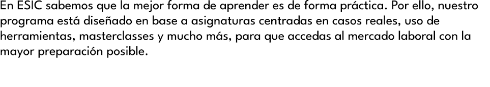 En ESIC sabemos que la mejor forma de aprender es de forma pr ctica. Por ello, nuestro programa est dise ado en base...