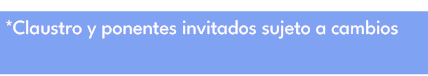*Claustro y ponentes invitados sujeto a cambios