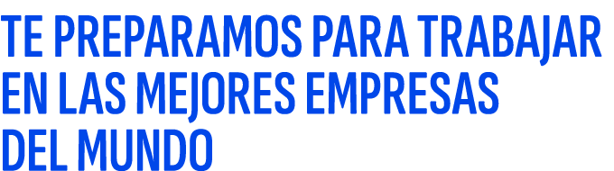 TE PREPARAMOS PARA TRABAJAR EN LAS MEJORES EMPRESAS DEL MUNDO