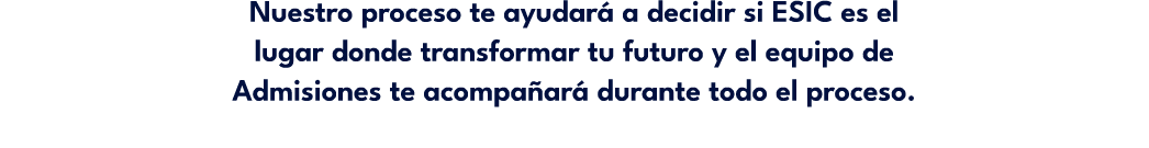 Nuestro proceso te ayudar a decidir si ESIC es el lugar donde transformar tu futuro y el equipo de Admisiones te aco...