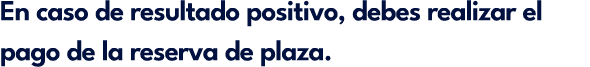 En caso de resultado positivo, debes realizar el pago de la reserva de plaza.