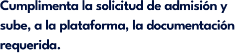 Cumplimenta la solicitud de admisi n y sube, a la plataforma, la documentaci n requerida.