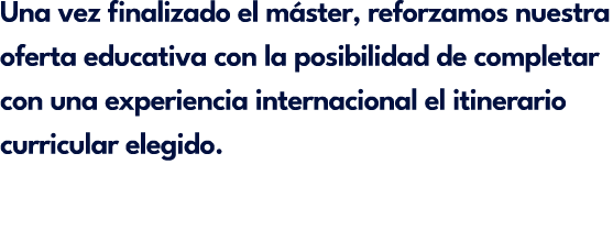 Una vez finalizado el m ster, reforzamos nuestra oferta educativa con la posibilidad de completar con una experiencia...