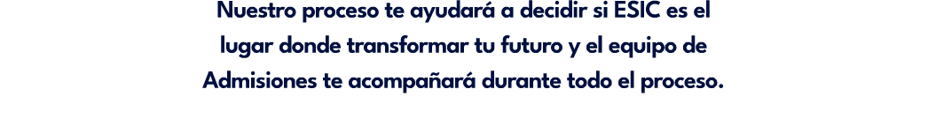 Nuestro proceso te ayudar a decidir si ESIC es el lugar donde transformar tu futuro y el equipo de Admisiones te aco...