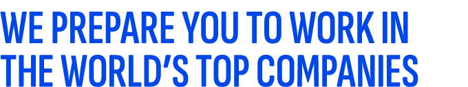 WE PREPARE YOU TO WORK IN THE WORLD’S TOP COMPANIES