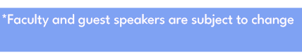*Faculty and guest speakers are subject to change